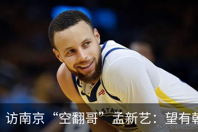 访南京“空翻哥”孟新艺：望有朝一日跨进世界杯赛场