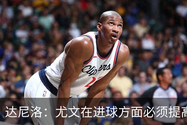 达尼洛：尤文在进球方面必须提高 为失利向球迷道歉