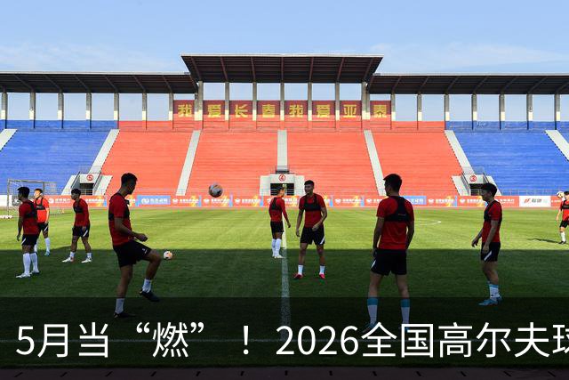 5月当“燃” ！2026全国高尔夫球锦标赛即将在渝开赛
